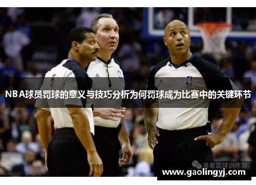 NBA球员罚球的意义与技巧分析为何罚球成为比赛中的关键环节